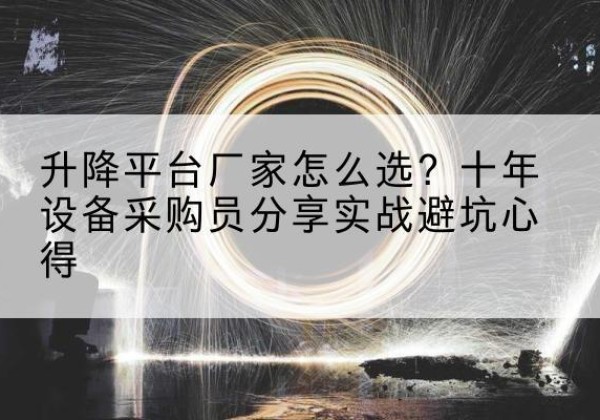 新津升降平台厂家-怎么选？十年设备采购员分享实战避坑心得