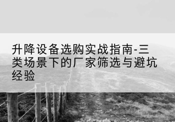 新津移动式升降机厂家推荐-升降设备选购实战指南-三类场景下的厂家筛选与避坑经验