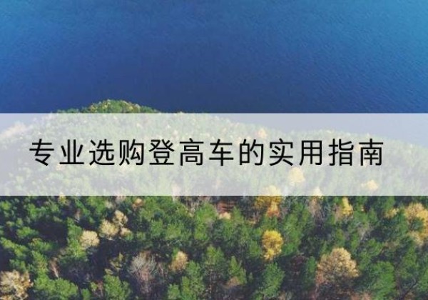 新津电动登高车厂家推荐-专业选购登高车的实用指南