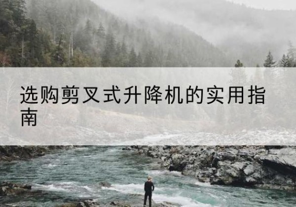 新津剪叉式升降机怎么选-选购剪叉式升降机的实用指南