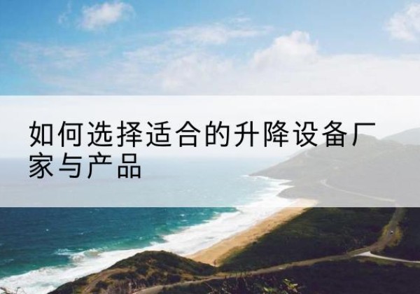 新津电动升降平台厂家-如何选择适合的升降设备厂家与产品