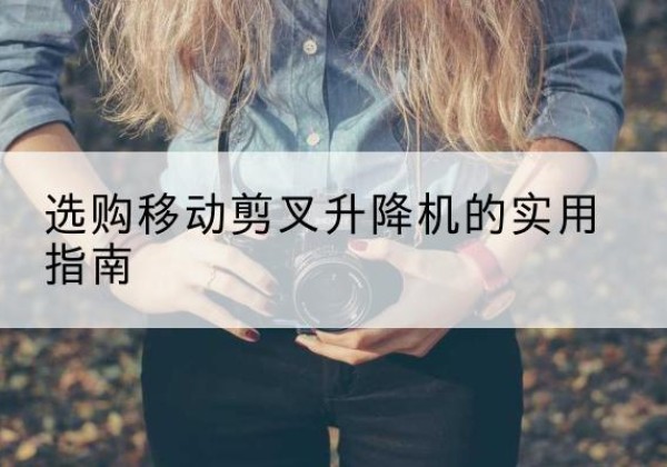 新津移动剪叉升降机怎么选-选购移动剪叉升降机的实用指南